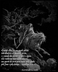 Quando o Cordeiro abriu o quarto selo, ouvi o quarto ser vivo dizer: “Venha!”. Quando olhei, vi um cavalo pálido. Seu cavaleiro se chamava Morte, e o mundo dos mortos [Hades] o seguia. Eles receberam autoridade sobre um quarto da terra para matar pela espada, pela fome e pela doença e por meio de animais selvagens. Apocalipse 6:7-8 (Versão Transformadora VT)